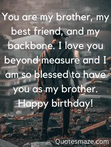 You are my brother, my best friend, and my backbone. I love you beyond measure and I am so blessed to have you as my brother. Happy birthday!