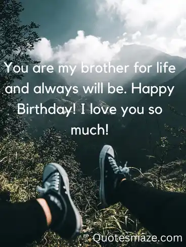 You are my brother for life and always will be. Happy Birthday! I love you so much!